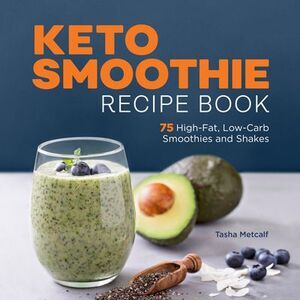Keto Smoothie Recipe Book: 75 High-Fat, Low-Carb Smoothies and Shakes -- Tasha M